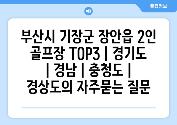 부산시 기장군 장안읍 2인 골프장 TOP3 | 경기도 | 경남 | 충청도 | 경상도