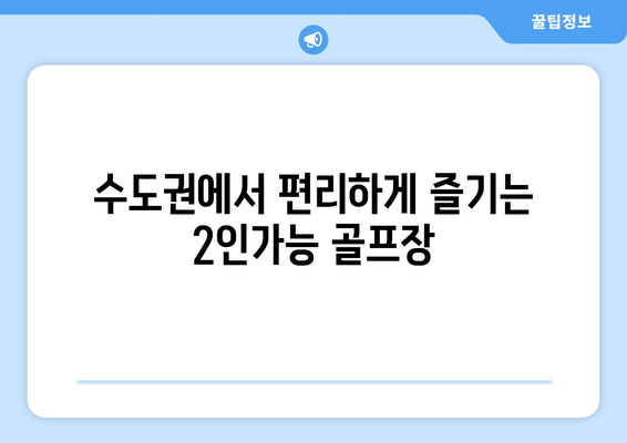 수도권에서 편리하게 즐기는 2인가능 골프장