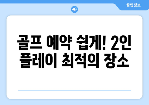 골프 예약 쉽게! 2인 플레이 최적의 장소