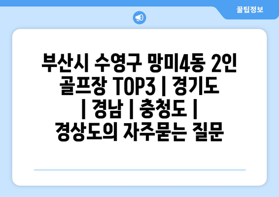 부산시 수영구 망미4동 2인 골프장 TOP3 | 경기도 | 경남 | 충청도 | 경상도