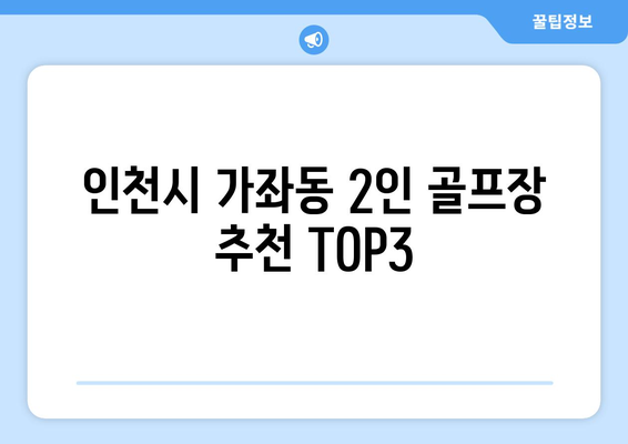 인천시 가좌동 2인 골프장 추천 TOP3