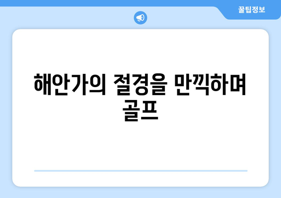 해안가의 절경을 만끽하며 골프