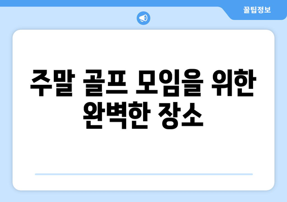 주말 골프 모임을 위한 완벽한 장소