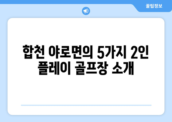 합천 야로면의 5가지 2인 플레이 골프장 소개