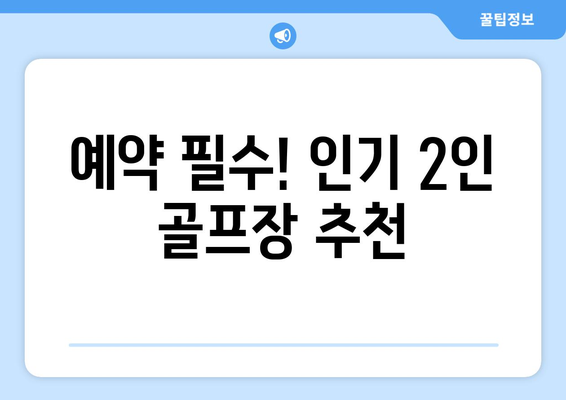 예약 필수! 인기 2인 골프장 추천