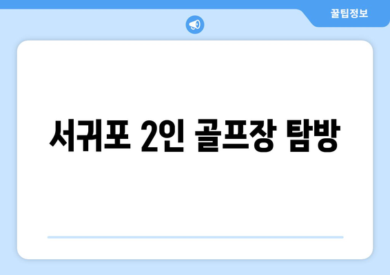 서귀포 2인 골프장 탐방