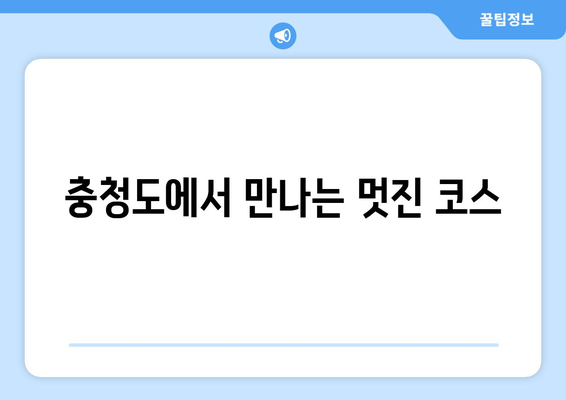 충청도에서 만나는 멋진 코스