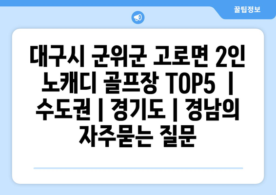 대구시 군위군 고로면 2인 노캐디 골프장 TOP5  | 수도권 | 경기도 | 경남