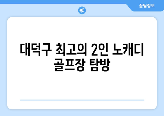 대덕구 최고의 2인 노캐디 골프장 탐방