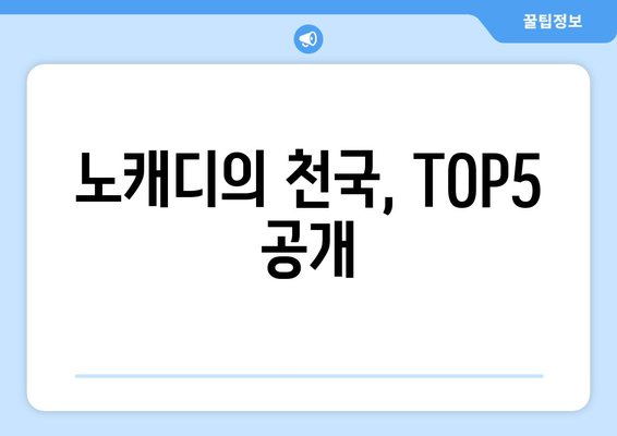 노캐디의 천국, TOP5 공개