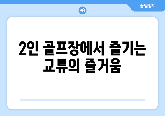 2인 골프장에서 즐기는 교류의 즐거움