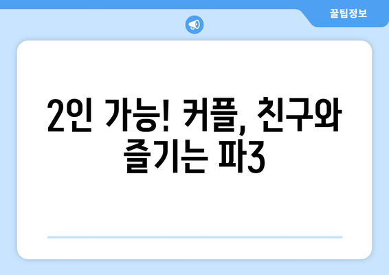 2인 가능! 커플, 친구와 즐기는 파3