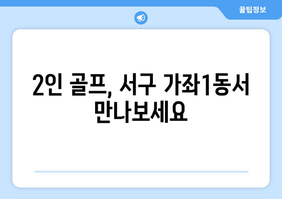 2인 골프, 서구 가좌1동서 만나보세요