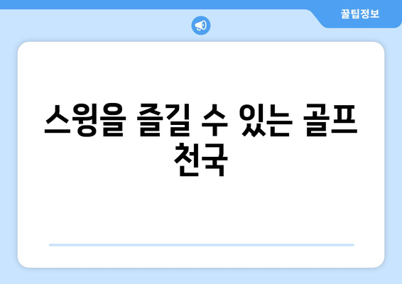 스윙을 즐길 수 있는 골프 천국