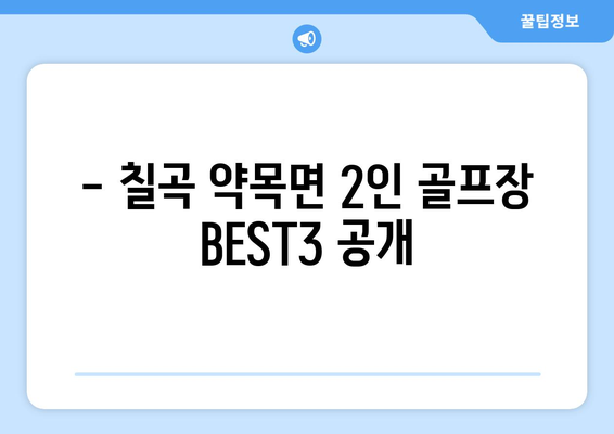 - 칠곡 약목면 2인 골프장 BEST3 공개