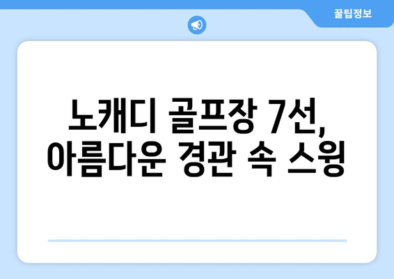 노캐디 골프장 7선, 아름다운 경관 속 스윙