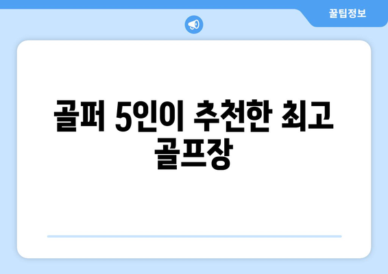 골퍼 5인이 추천한 최고 골프장