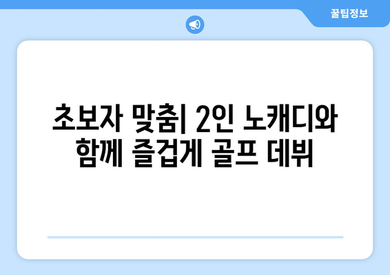 초보자 맞춤| 2인 노캐디와 함께 즐겁게 골프 데뷔