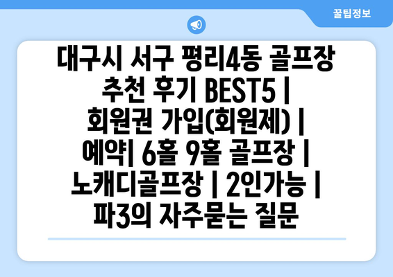 대구시 서구 평리4동 골프장 추천 후기 BEST5 | 회원권 가입(회원제) | 예약| 6홀 9홀 골프장 | 노캐디골프장 | 2인가능 | 파3