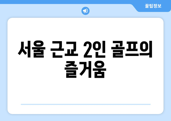 서울 근교 2인 골프의 즐거움