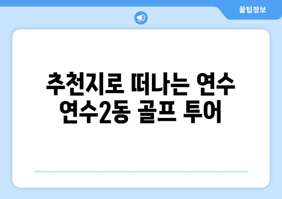 추천지로 떠나는 연수 연수2동 골프 투어