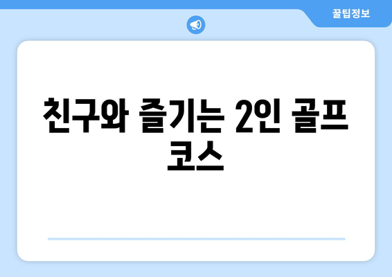 친구와 즐기는 2인 골프 코스