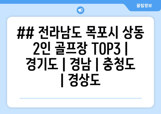 ## 전라남도 목포시 상동 2인 골프장 TOP3 | 경기도 | 경남 | 충청도 | 경상도