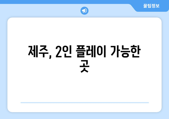 제주, 2인 플레이 가능한 곳