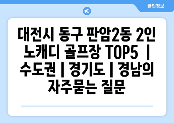 대전시 동구 판암2동 2인 노캐디 골프장 TOP5  | 수도권 | 경기도 | 경남