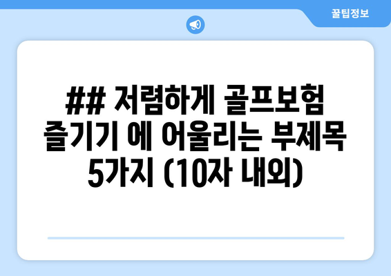 ## 저렴하게 골프보험 즐기기 에 어울리는 부제목 5가지 (10자 내외)