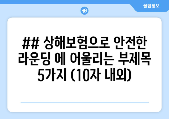 ## 상해보험으로 안전한 라운딩 에 어울리는 부제목 5가지 (10자 내외)