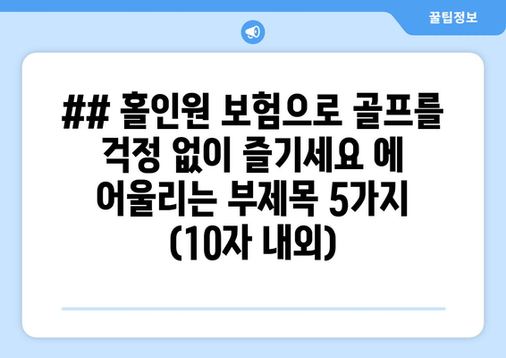 ## 홀인원 보험으로 골프를 걱정 없이 즐기세요 에 어울리는 부제목 5가지 (10자 내외)