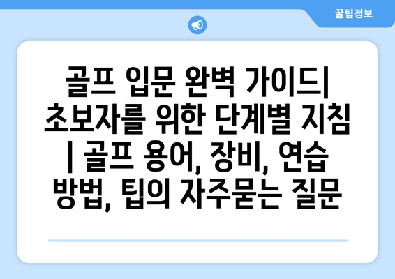 골프 입문 완벽 가이드| 초보자를 위한 단계별 지침 | 골프 용어, 장비, 연습 방법, 팁