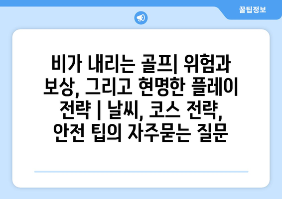 비가 내리는 골프| 위험과 보상, 그리고 현명한 플레이 전략 | 날씨, 코스 전략, 안전 팁