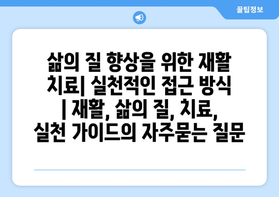 삶의 질 향상을 위한 재활 치료| 실천적인 접근 방식 | 재활, 삶의 질, 치료, 실천 가이드