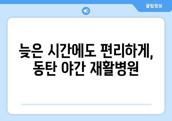 동탄 야간진료 재활병원| 늦은 시간에도 이어지는 회복 | 야간 진료, 재활 치료, 동탄