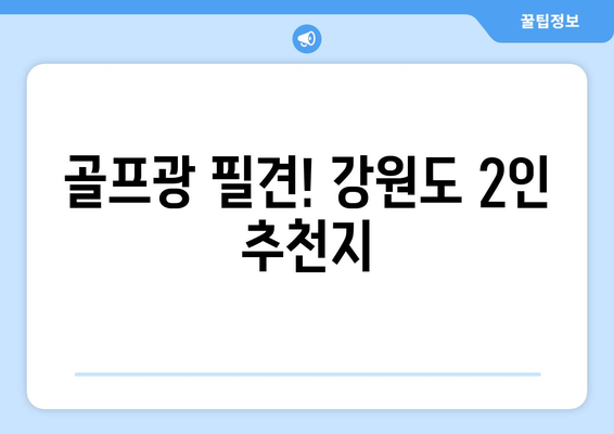 골프광 필견! 강원도 2인 추천지