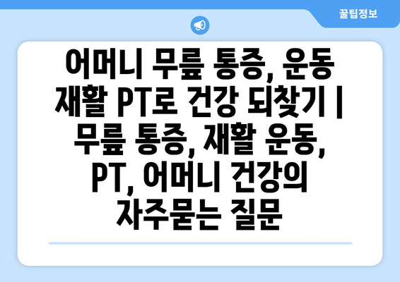 어머니 무릎 통증, 운동 재활 PT로 건강 되찾기 | 무릎 통증, 재활 운동, PT, 어머니 건강