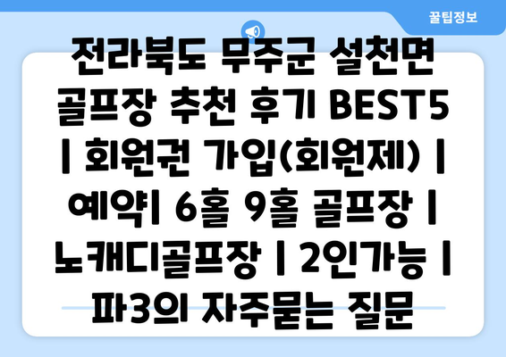 전라북도 무주군 설천면 골프장 추천 후기 BEST5 | 회원권 가입(회원제) | 예약| 6홀 9홀 골프장 | 노캐디골프장 | 2인가능 | 파3