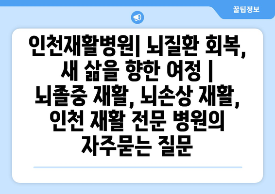 인천재활병원| 뇌질환 회복, 새 삶을 향한 여정 | 뇌졸중 재활, 뇌손상 재활, 인천 재활 전문 병원