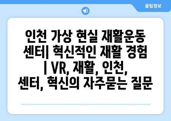 인천 가상 현실 재활운동 센터| 혁신적인 재활 경험 | VR, 재활, 인천, 센터, 혁신