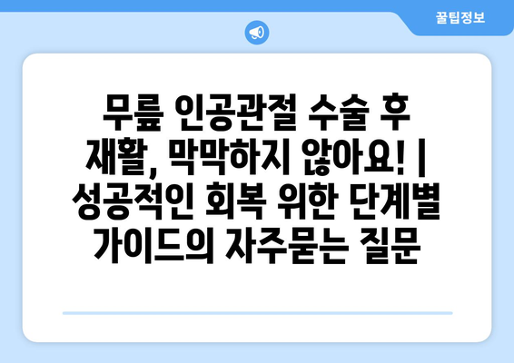 무릎 인공관절 수술 후 재활, 막막하지 않아요! | 성공적인 회복 위한 단계별 가이드