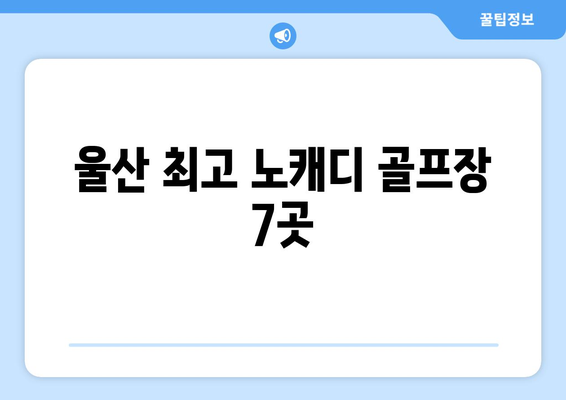 울산 최고 노캐디 골프장 7곳