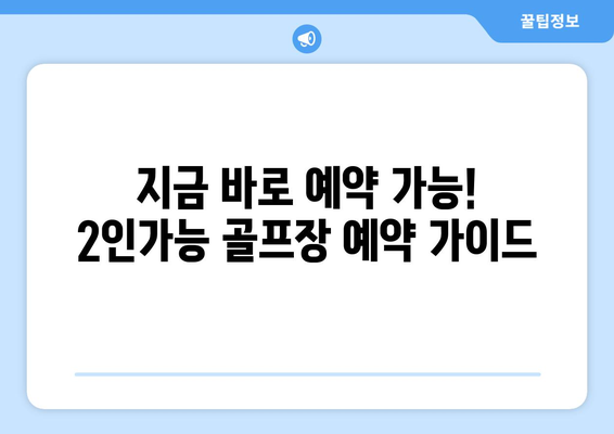 지금 바로 예약 가능! 2인가능 골프장 예약 가이드