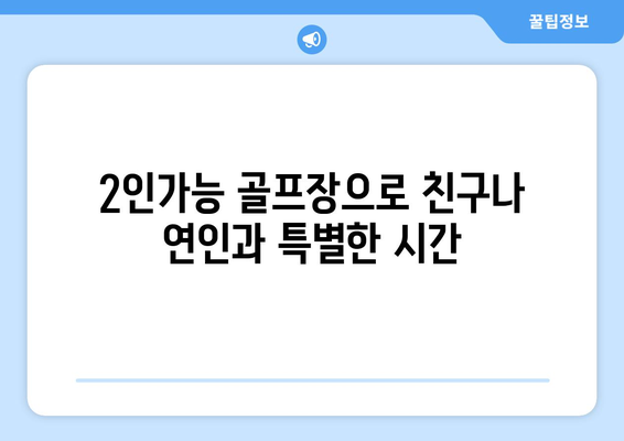 2인가능 골프장으로 친구나 연인과 특별한 시간