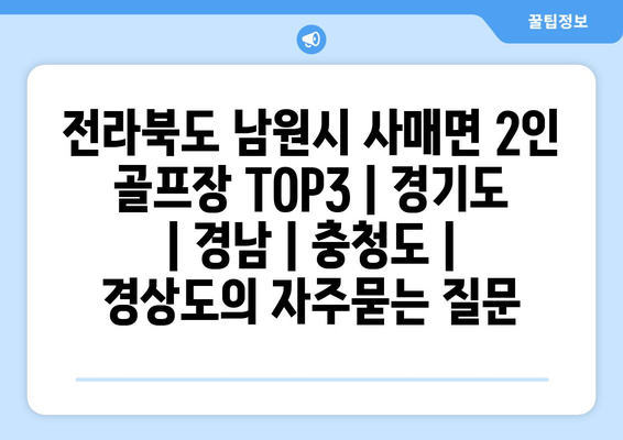 전라북도 남원시 사매면 2인 골프장 TOP3 | 경기도 | 경남 | 충청도 | 경상도