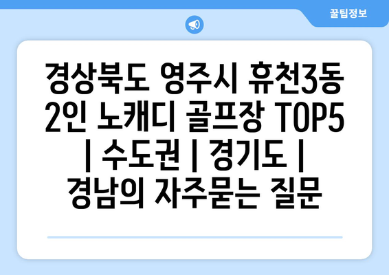 경상북도 영주시 휴천3동 2인 노캐디 골프장 TOP5  | 수도권 | 경기도 | 경남