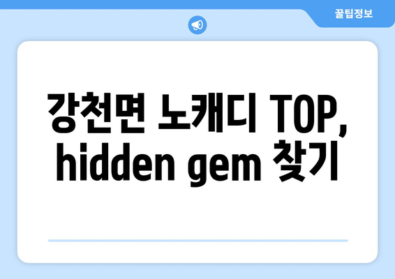 강천면 노캐디 TOP, hidden gem 찾기