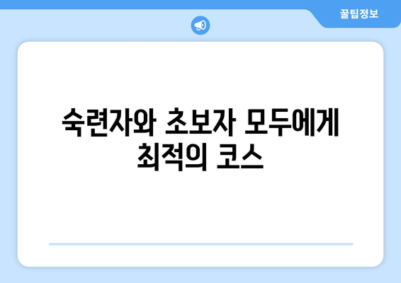 숙련자와 초보자 모두에게 최적의 코스