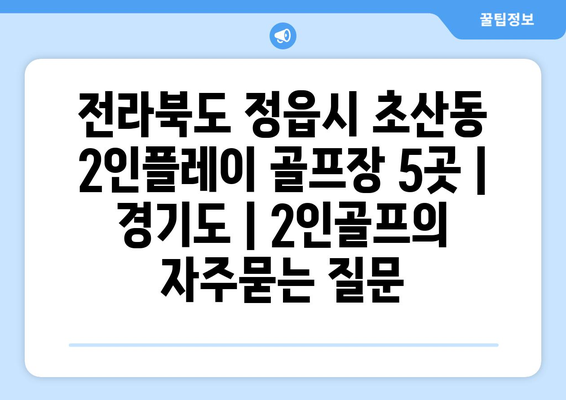 전라북도 정읍시 초산동 2인플레이 골프장 5곳 | 경기도 | 2인골프